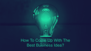 Read more about the article How To Come Up With The Best Business Idea?